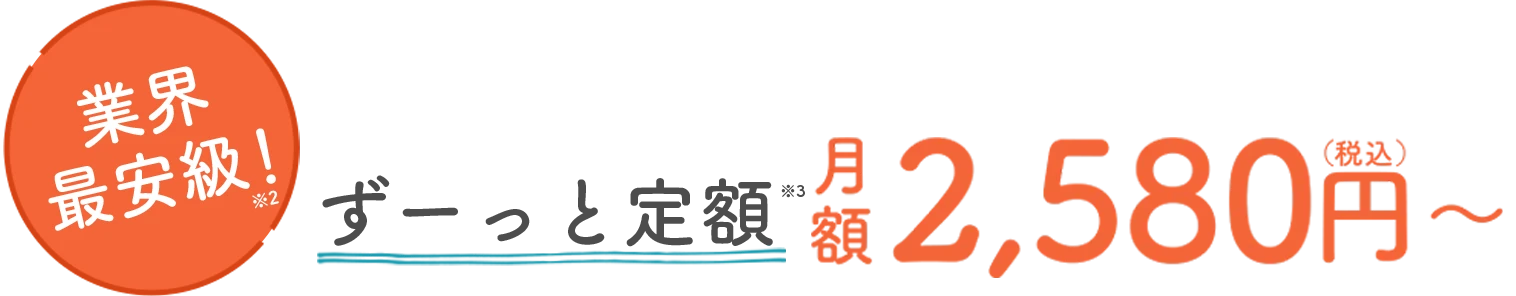 ずーっと定額 月額2,580円〜（税込）