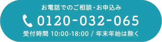 お電話でのご相談・お申し込み 受付時間 10:00-18:00 / 年末年始は除く