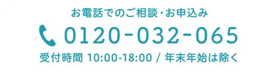 お電話でのご相談・お申し込み 受付時間 10:00-18:00 / 年末年始は除く