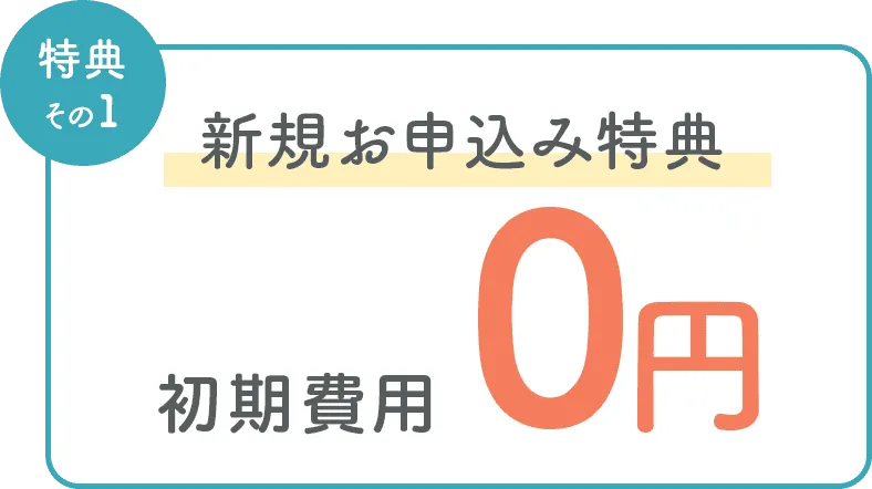 特典その1 新規お申込み特典 初月利用料+初期費用 0円