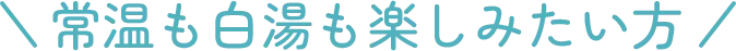 常温も白湯も楽しみたい方