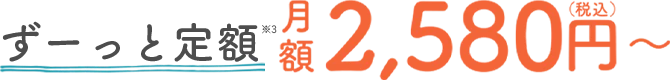 ずーっと定額2580円～