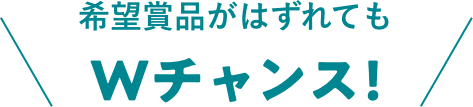 希望賞品がはずれてもWチャンス！